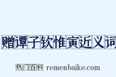 赠谭子钦惟寅近义词是什么意思的图片